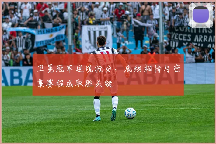 卫冕冠军逆境抢分，底线相持与密集赛程成取胜关键
