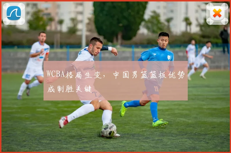 WCBA格局生变，中国男篮篮板优势成制胜关键