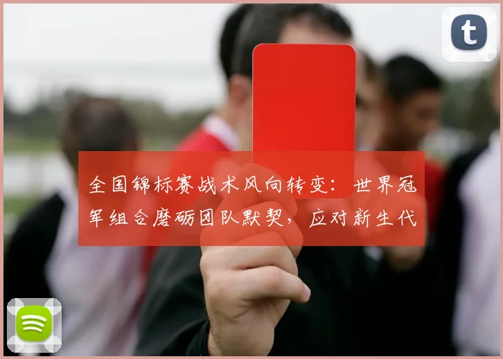 全国锦标赛战术风向转变：世界冠军组合磨砺团队默契，应对新生代冲击