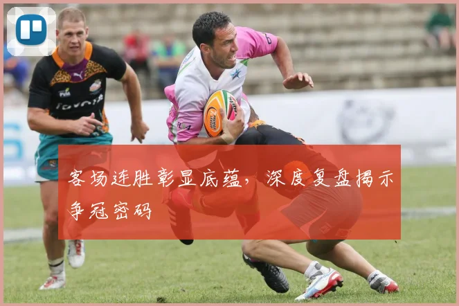 客场连胜彰显底蕴，深度复盘揭示争冠密码