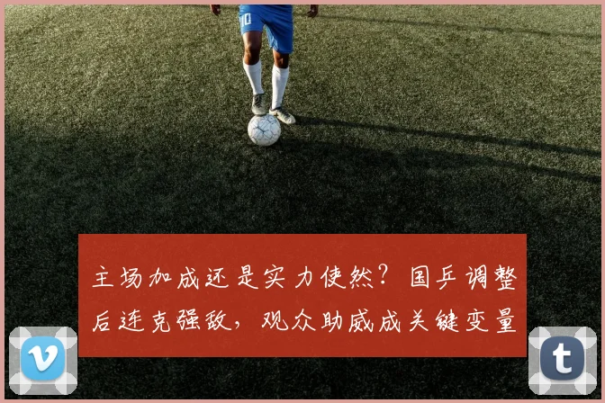 主场加成还是实力使然？国乒调整后连克强敌，观众助威成关键变量