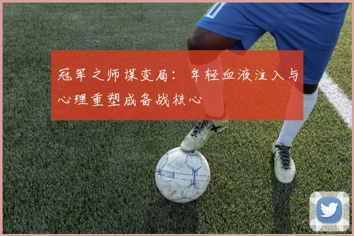 冠军之师谋变局：年轻血液注入与心理重塑成备战核心