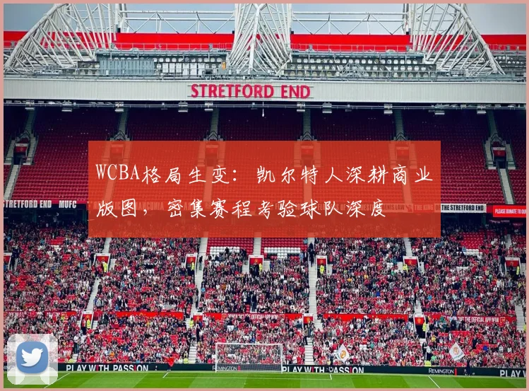 WCBA格局生变：凯尔特人深耕商业版图，密集赛程考验球队深度