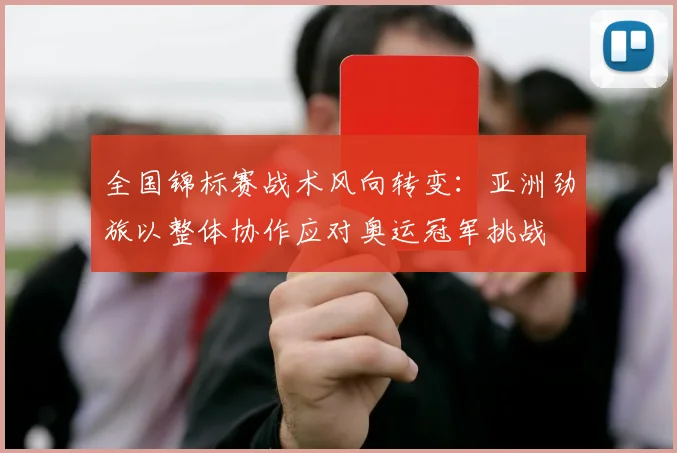 全国锦标赛战术风向转变：亚洲劲旅以整体协作应对奥运冠军挑战